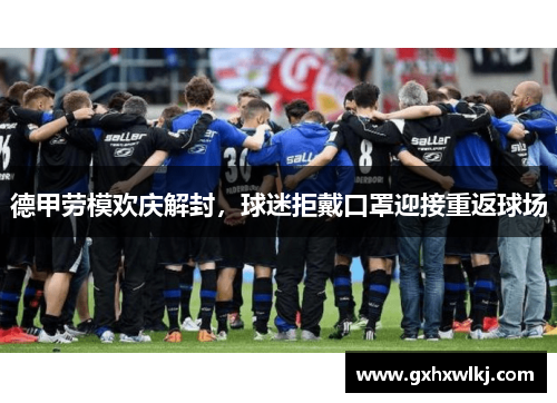 德甲劳模欢庆解封，球迷拒戴口罩迎接重返球场