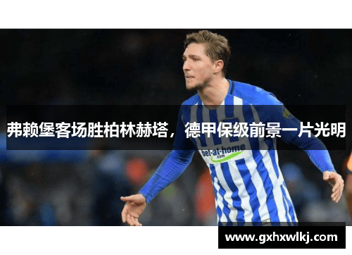 弗赖堡客场胜柏林赫塔，德甲保级前景一片光明