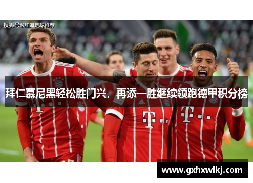 拜仁慕尼黑轻松胜门兴，再添一胜继续领跑德甲积分榜