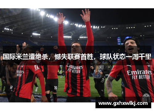国际米兰遭绝杀，憾失联赛首胜，球队状态一泻千里