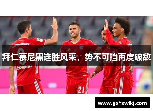 拜仁慕尼黑连胜风采，势不可挡再度破敌