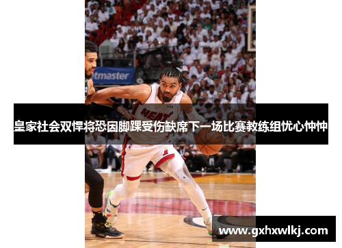 皇家社会双悍将恐因脚踝受伤缺席下一场比赛教练组忧心忡忡