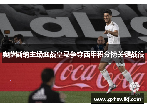 奥萨斯纳主场迎战皇马争夺西甲积分榜关键战役