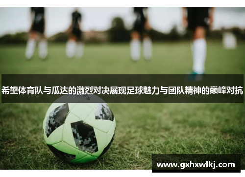 希望体育队与瓜达的激烈对决展现足球魅力与团队精神的巅峰对抗