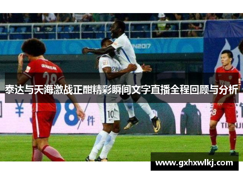 泰达与天海激战正酣精彩瞬间文字直播全程回顾与分析