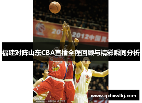 福建对阵山东CBA直播全程回顾与精彩瞬间分析
