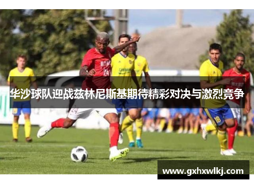 华沙球队迎战兹林尼斯基期待精彩对决与激烈竞争