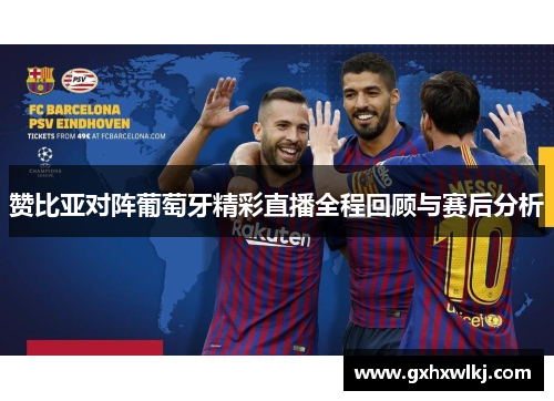 赞比亚对阵葡萄牙精彩直播全程回顾与赛后分析